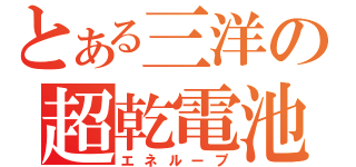 とある三洋の超乾電池（エネループ）