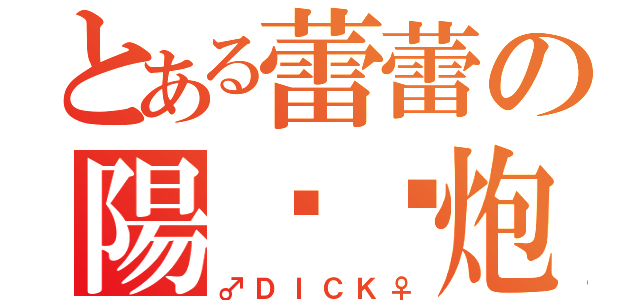 とある蕾蕾の陽炽热炮（♂ＤＩＣＫ♀）