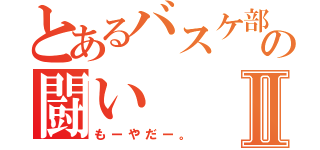 とあるバスケ部の闘いⅡ（もーやだー。）