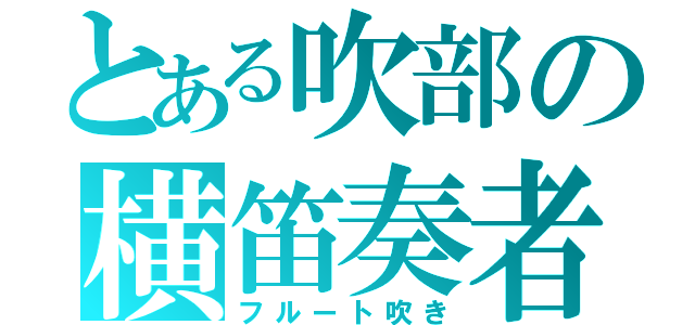 とある吹部の横笛奏者（フルート吹き）