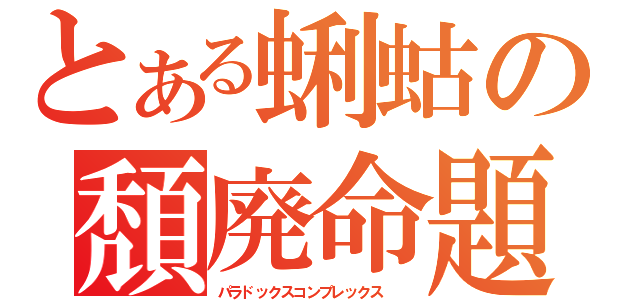 とある蜊蛄の頽廃命題  （パラドックスコンプレックス  ）