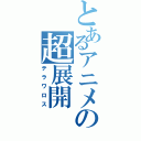 とあるアニメの超展開（テラワロス）