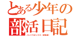 とある少年の部活日記（パンドラボックス（意味深））