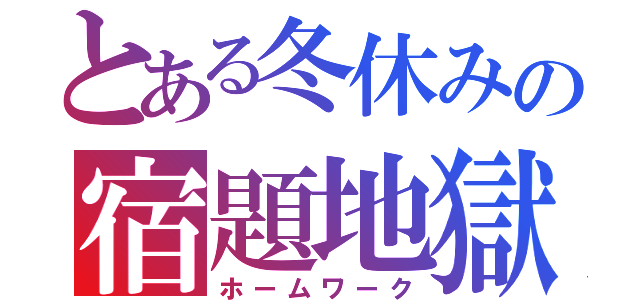 とある冬休みの宿題地獄（ホームワーク）