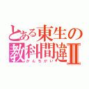 とある東生の教科間違いⅡ（かんちがい）