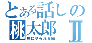 とある話しの桃太郎Ⅱ（鬼にやられる編）