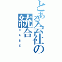 とある会社の統合（ＣＡＳＥ）