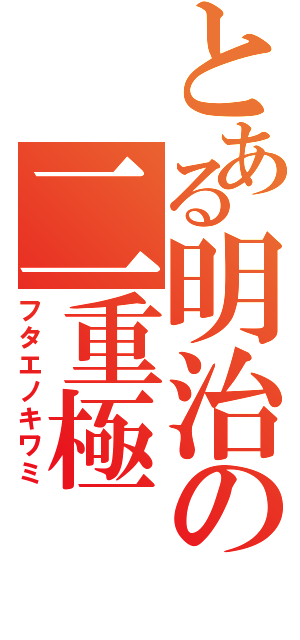 とある明治の二重極（フタエノキワミ）