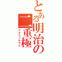 とある明治の二重極（フタエノキワミ）