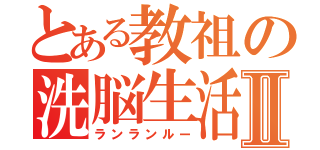 とある教祖の洗脳生活Ⅱ（ランランルー）