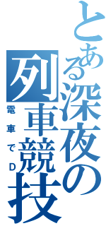 とある深夜の列車競技（電車でＤ）