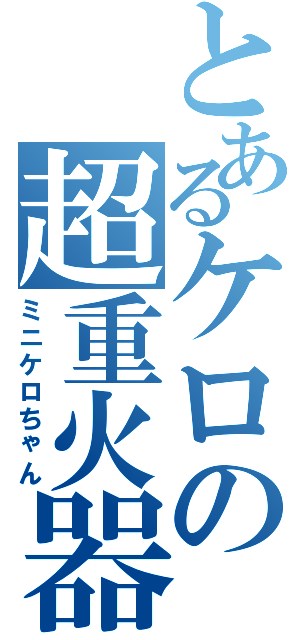 とあるケロの超重火器Ⅱ（ミニケロちゃん）