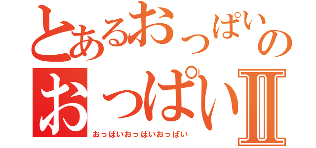 とあるおっぱいおっぱいおのおっぱいおっぱいおっぱいおっぱいおっぱいⅡ（おっぱいおっぱいおっぱい）