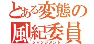 とある変態の風紀委員（ジャッジメント）