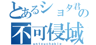 とあるショタ君の不可侵域（ｕｎｔｏｕｃｈａｂｌｅ）