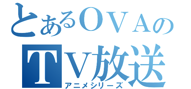 とあるＯＶＡのＴＶ放送（アニメシリーズ）