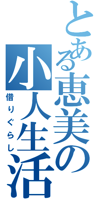 とある恵美の小人生活（借りぐらし）