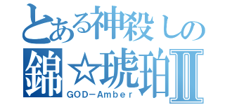 とある神殺しの錦☆琥珀Ⅱ（ＧＯＤ－Ａｍｂｅｒ）