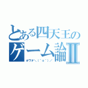 とある四天王のゲーム論Ⅱ（オワタ＼（＾ｏ＾）／）