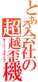 とある会社の超越歪機（オーバードライブ）