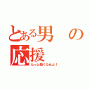 とある男の応援（もっと熱くなれよ！）