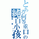 とある何等重口の純白小孩（精湛！）