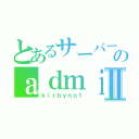 とあるサーバーのａｄｍｉｎⅡ（ｋｉｒｂｙｎｏ１）