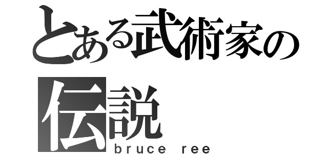 とある武術家の伝説（ｂｒｕｃｅ ｒｅｅ）