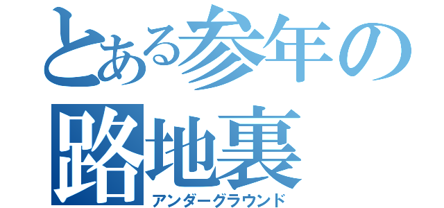 とある参年の路地裏（アンダーグラウンド）