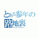 とある参年の路地裏（アンダーグラウンド）