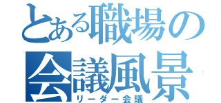 とある職場の会議風景（リーダー会議）