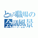 とある職場の会議風景（リーダー会議）