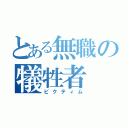 とある無職の犠牲者（ビクティム）