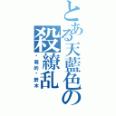 とある天藍色の殺繚乱Ⅱ（卖萌的马醉木）