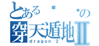 とある飞 龙の穿天遁地Ⅱ（ｄｒａｇｏｎ ２）