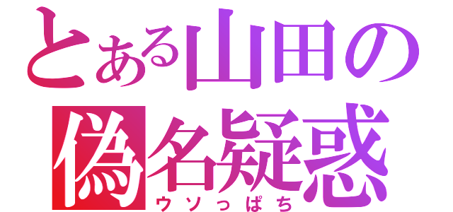 とある山田の偽名疑惑（ウソっぱち）