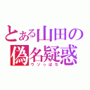 とある山田の偽名疑惑（ウソっぱち）