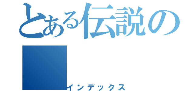 とある伝説の（インデックス）