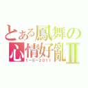 とある鳳舞の心情好亂Ⅱ（１－５－２０１１）