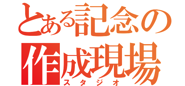 とある記念の作成現場（スタジオ）