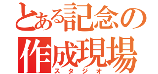 とある記念の作成現場（スタジオ）