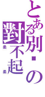 とある別說の對不起（柔柔）