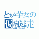 とある芋女の仮病逃走（お腹痛いんでええええ）