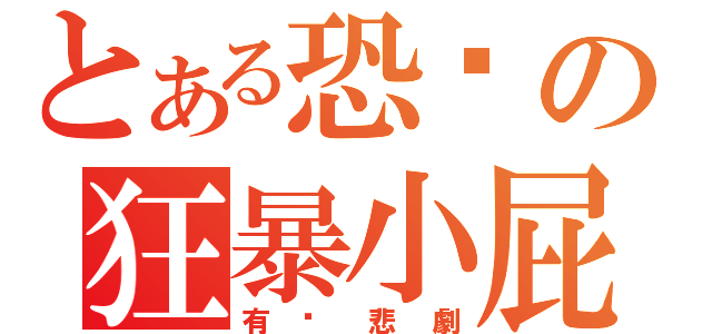 とある恐佈の狂暴小屁孩（有夠悲劇）