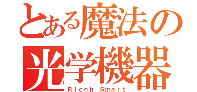 とある魔法の光学機器（Ｒｉｃｏｈ Ｓｍａｒｔ）