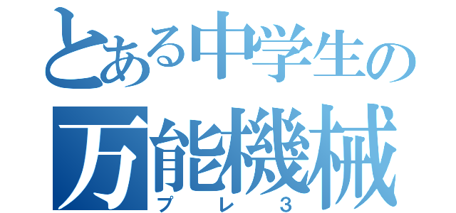 とある中学生の万能機械（プレ３）