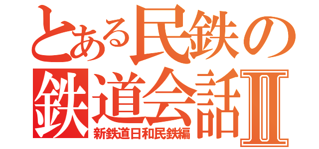 とある民鉄の鉄道会話Ⅱ（新鉄道日和民鉄編）