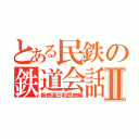 とある民鉄の鉄道会話Ⅱ（新鉄道日和民鉄編）