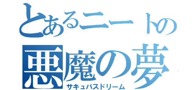 とあるニートの悪魔の夢（サキュバスドリーム）