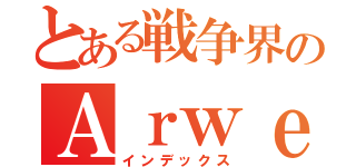 とある戦争界のＡｒｗｅｎ様（インデックス）